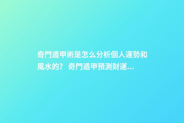 奇門遁甲術是怎么分析個人運勢和風水的？ 奇門遁甲預測財運應該看啥？怎么看？-第1張-觀點-玄機派